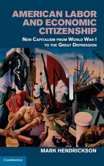 American Labor and Economic Citizenship : New Capitalism from World War I to the Great Depression