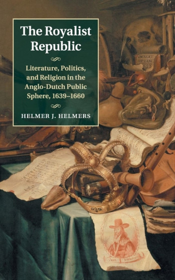 The Royalist Republic : Literature, Politics, and Religion in the Anglo-Dutch Public Sphere, 1639-1660