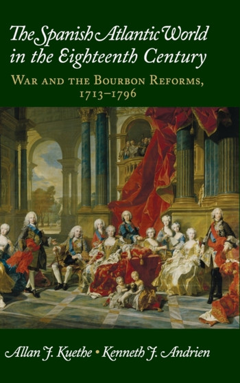 The Spanish Atlantic World in the Eighteenth Century : War and the Bourbon Reforms, 1713-1796