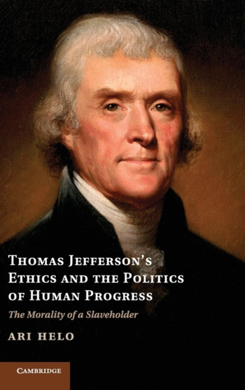 Thomas Jefferson's Ethics and the Politics of Human Progress : The Morality of a Slaveholder