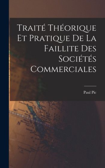 Traite Theorique et Pratique de La Faillite des Societes Commerciales