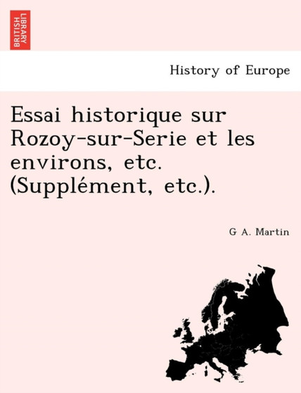 Essai historique sur Rozoy-sur-Serie et les environs, etc. (Supplément, etc.).