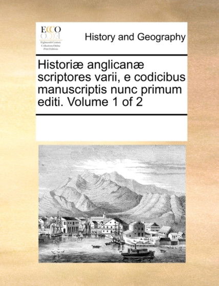 Historiae Anglicanae Scriptores Varii, E Codicibus Manuscriptis Nunc Primum Editi. Volume 1 of 2
