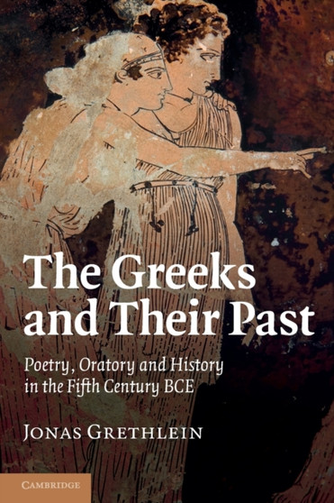 The Greeks and their Past : Poetry, Oratory and History in the Fifth Century BCE