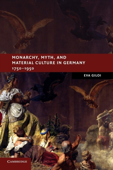 Monarchy, Myth, and Material Culture in Germany 1750-1950