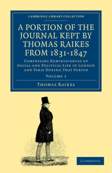 A Portion of the Journal Kept by Thomas Raikes, Esq., from 1831-1847 : Comprising Reminiscences of Social and Political Life in London and Paris during that Period : Volume 1
