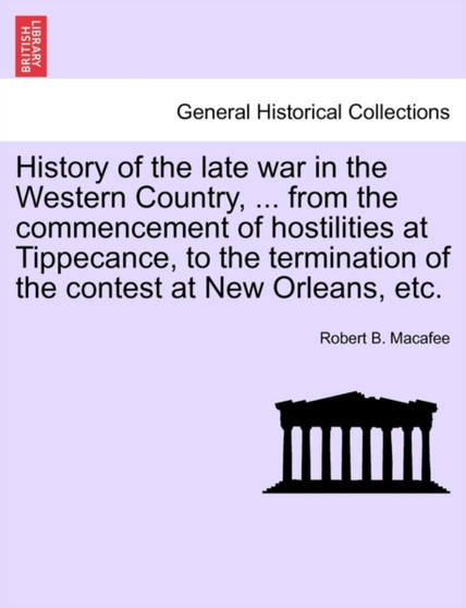 History of the late war in the Western Country, ... from the commencement of hostilities at Tippecance, to the termination of the contest at New Orleans, etc.