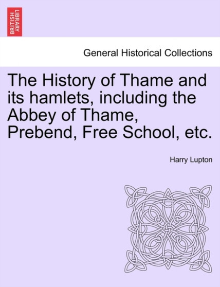 The History of Thame and Its Hamlets, Including the Abbey of Thame, Prebend, Free School, Etc.