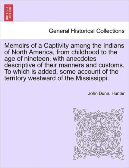 Memoirs of a Captivity Among the Indians of North America, from Childhood to the Age of Nineteen, with Anecdotes Descriptive of Their Manners and Customs. to Which Is Added, Some Account of the Territ