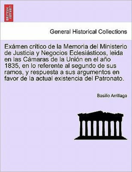 Ex men cr tico de la Memoria del Ministerio de Justicia y Negocios Eclesi sticos, leida en las C maras de la Uni n en el a o 1835, en lo referente al segundo de sus ramos, y respuesta a sus argumentos