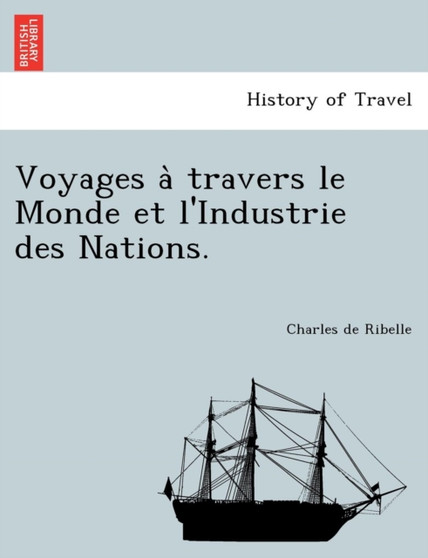 Voyages a Travers Le Monde Et L'Industrie Des Nations.