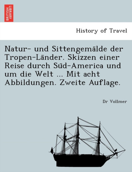 Natur- Und Sittengema Lde Der Tropen-La Nder. Skizzen Einer Reise Durch Su D-America Und Um Die Welt ... Mit Acht Abbildungen. Zweite Auflage.