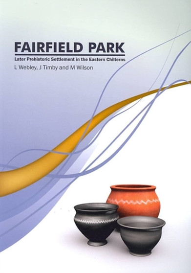 Fairfield Park, Stotfold, Bedfordshire : Later Prehistoric Settlement in the Eastern Chilterns : 7