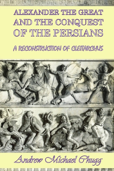Alexander the Great and the Conquest of the Persians : A Reconstruction of Cleitarchus