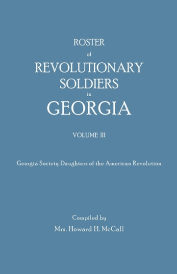 Roster of Revolutionary Soldiers in Georgia. Volume III. Georgia Society Daughters of the American Revolution
