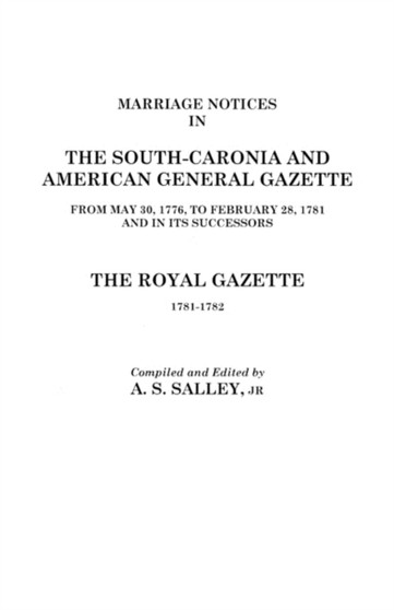 Marriage Notices in the South-Carolina and American General Gazette 1766 to 1781 and the Royal Gazette 1781-1782