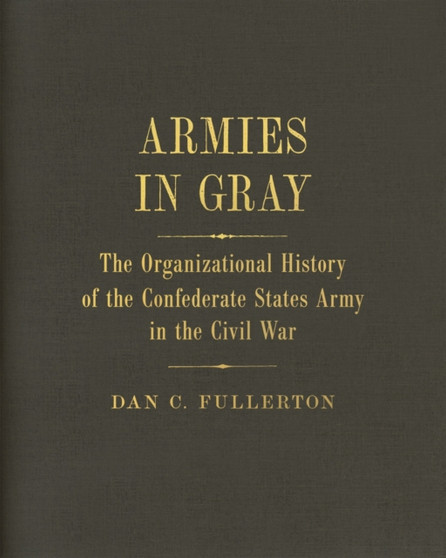Armies in Gray : The Organizational History of the Confederate States Army in the Civil War