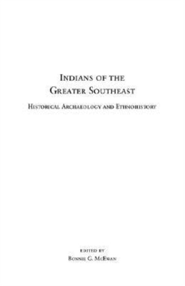 Indians of the Greater Southeast : Historical Archaeology and Ethnohistory (Co-Published with the Society for Historical Archaeology)