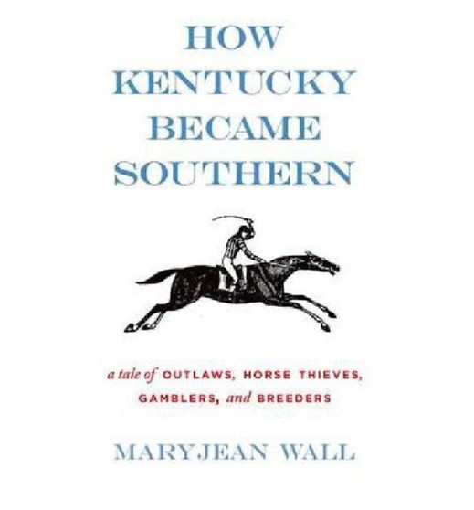 How Kentucky Became Southern : A Tale of Outlaws, Horse Thieves, Gamblers, and Breeders