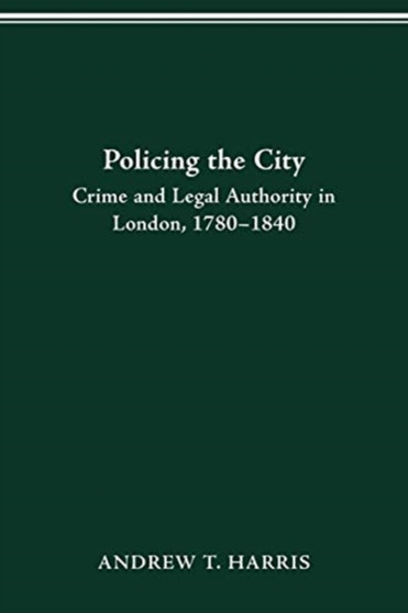 Policing the City : Crime & Legal Authority in London, 1780-1840