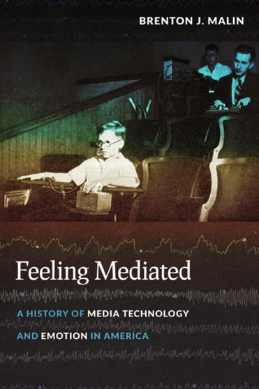 Feeling Mediated : A History of Media Technology and Emotion in America
