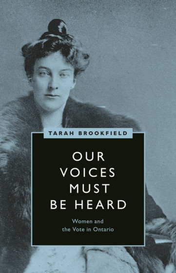 Our Voices Must Be Heard : Women and the Vote in Ontario Our Voices Must Be Heard : Women and the Vote in Ontario