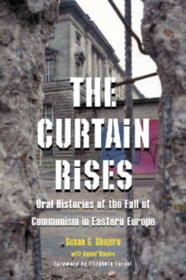 The Curtain Rises : Oral Histories of the Fall of Communism in Eastern Europe