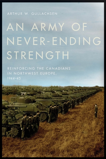 An Army of Never-Ending Strength : Reinforcing the Canadians in Northwest Europe, 1944-45