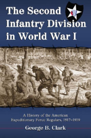The Second Infantry Division in World War I : A History of the American Expeditionary Force Regulars, 1917-1919