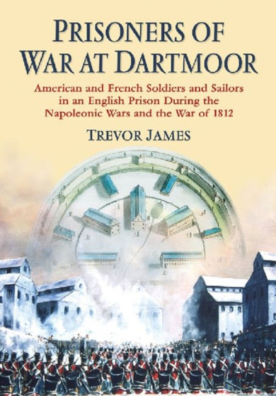 Prisoners of War at Dartmoor : American and French Soldiers and Sailors in an English Prison During the Napoleonic Wars and the War of 1812
