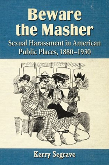 Beware the Masher : Sexual Harassment in American Public Places, 1880-1930
