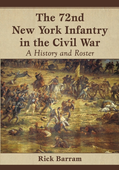 The 72nd New York Infantry in the Civil War : A History and Roster