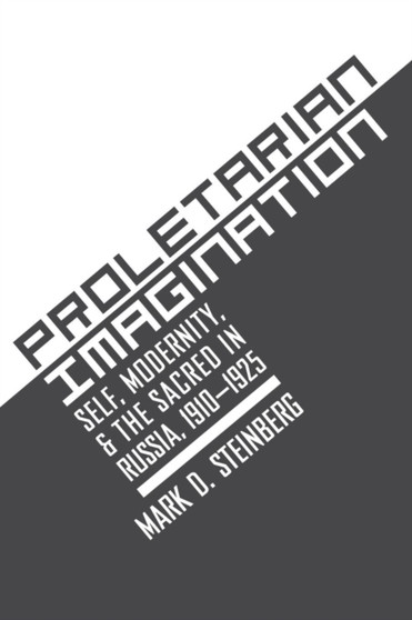 Proletarian Imagination : Self, Modernity, and the Sacred in Russia, 1910???1925