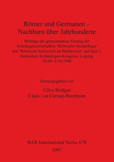 Roemer und Germanen - Nachbarn uber Jahrhunderte : Beitrage der gemeinsamen Sitzung der Arbeitsgemeinschaften 'Roemische Archaologie' und 'Roemische Kaiserzeit im Barbaricum' auf dem 2. Deutschen Arch