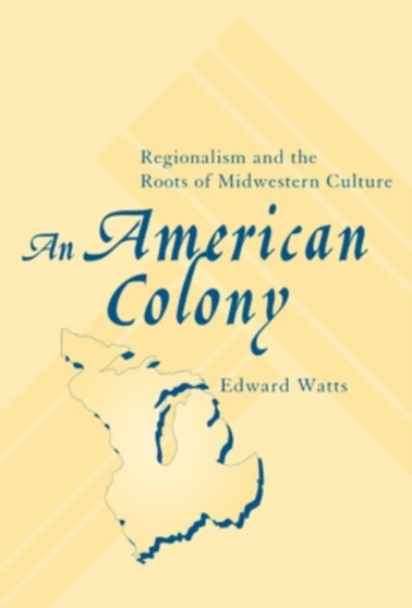 An American Colony : Regionalism and the Roots of Midwestern Culture