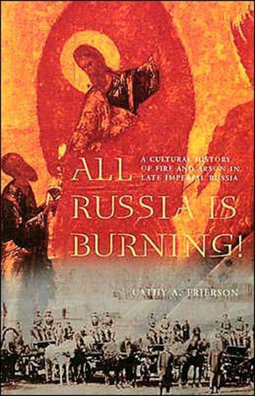 All Russia Is Burning! : A Cultural History of Fire and Arson in Late Imperial Russia