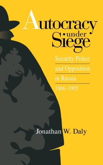 Autocracy under Siege : Security Police and Opposition in Russia, 1866???1905