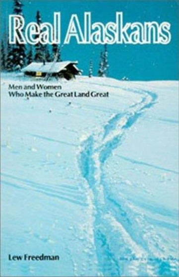 Real Alaskans : Men and Women Who Make the Great Land Great