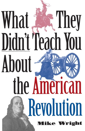 What They Didn't Teach You About the American Revolution What They Didn't Teach You About the American Revolution
