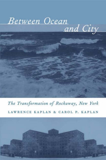Between Ocean and City : The Transformation of Rockaway, New York