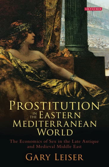 Prostitution in the Eastern Mediterranean World : The Economics of Sex in the Late Antique and Medieval Middle East
