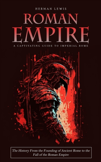 Roman Empire : A Captivating Guide to Imperial Rome (The History From the Founding of Ancient Rome to the Fall of the Roman Empire)