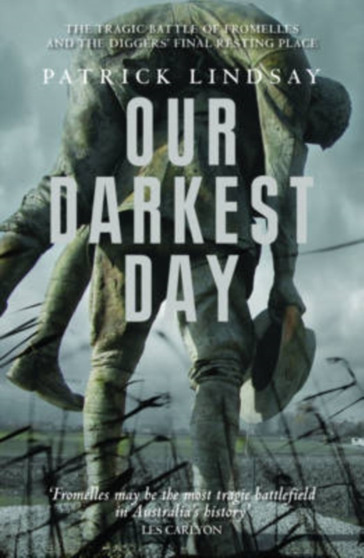 Our Darkest Day : The Tragic Battle of Fromelles, and the Diggers' Final Resting Place