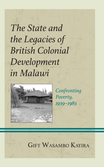The State and the Legacies of British Colonial Development in Malawi : Confronting Poverty, 1939???1983