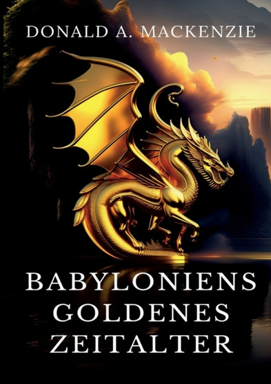 Babyloniens goldenes Zeitalter : Mythen aus Babylonien und Assyrien
