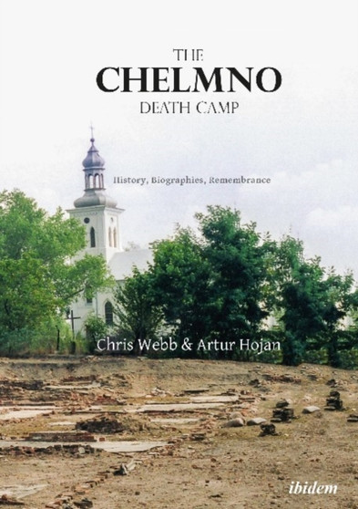 The Chelmno Death Camp - History, Biographies, Remembrance