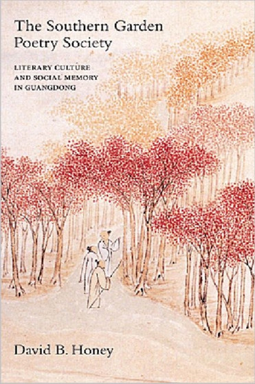 The Southern Garden Poetry Society : Literary Culture and Social Memory in Guangdong