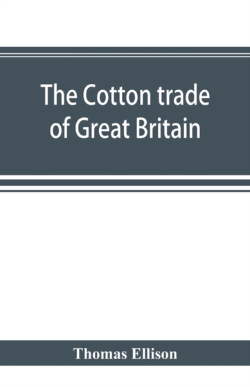The cotton trade of Great Britain. Including a history of the Liverpool cotton market and of the Liverpool cotton brokers' association
