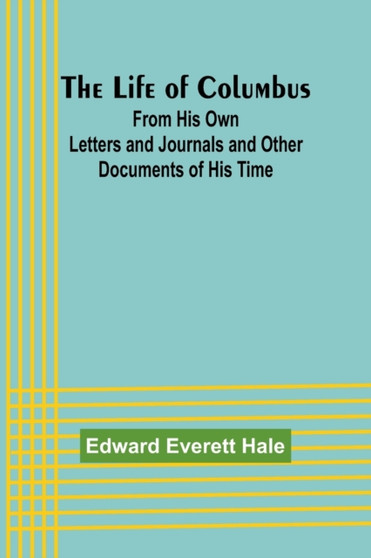 The Life of Columbus : From His Own Letters and Journals and Other Documents of His Time