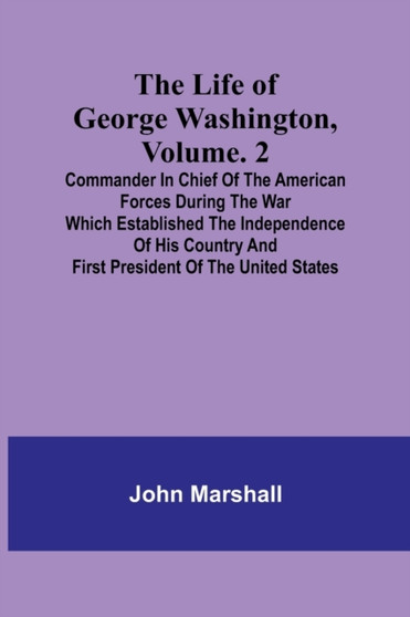 The Life of George Washington, Volume. 2 : Commander in Chief of the American Forces During the War which Established the Independence of his Country and First President of the United States